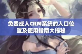免费成人CRM系统的入口位置及使用指南大揭秘