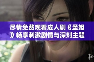 尽情免费观看成人剧《圣姐》畅享刺激剧情与深刻主题