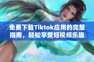 免费下载Tiktok应用的完整指南，轻松享受短视频乐趣