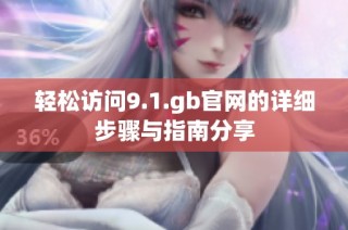 轻松访问9.1.gb官网的详细步骤与指南分享