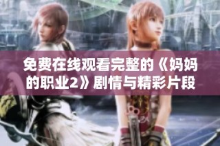 免费在线观看完整的《妈妈的职业2》剧情与精彩片段分享