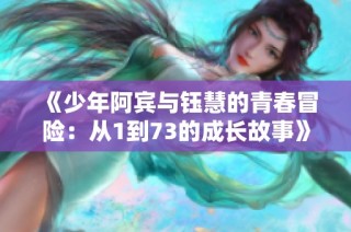 《少年阿宾与钰慧的青春冒险：从1到73的成长故事》