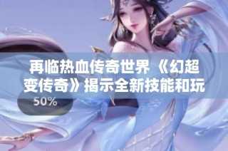 再临热血传奇世界 《幻超变传奇》揭示全新技能和玩法魅力!