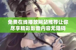 免费在线播放网站推荐让你尽享精彩影音内容无阻碍
