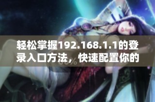轻松掌握192.168.1.1的登录入口方法，快速配置你的路由器设置
