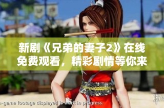 新剧《兄弟的妻子2》在线免费观看，精彩剧情等你来欣赏