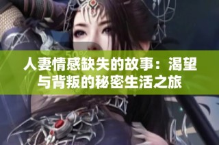 人妻情感缺失的故事：渴望与背叛的秘密生活之旅