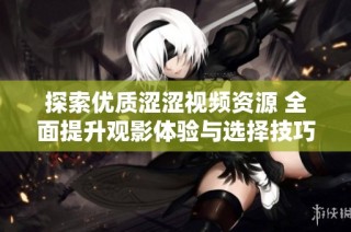 探索优质涩涩视频资源 全面提升观影体验与选择技巧