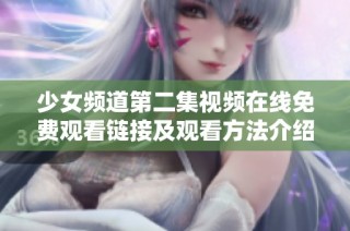 少女频道第二集视频在线免费观看链接及观看方法介绍