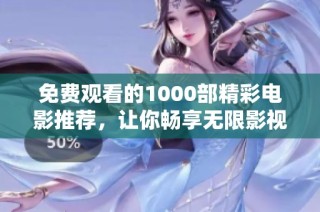 免费观看的1000部精彩电影推荐，让你畅享无限影视乐趣!