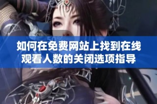 如何在免费网站上找到在线观看人数的关闭选项指导