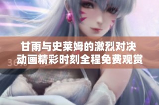 甘雨与史莱姆的激烈对决 动画精彩时刻全程免费观赏