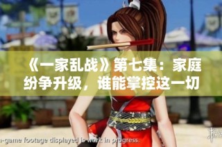 《一家乱战》第七集：家庭纷争升级，谁能掌控这一切混乱局面