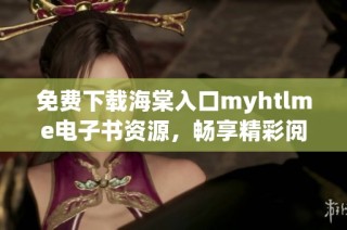 免费下载海棠入口myhtlme电子书资源，畅享精彩阅读体验