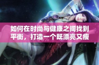 如何在时尚与健康之间找到平衡，打造一个既漂亮又瘦的自己