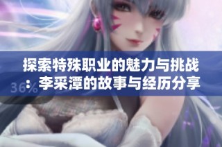 探索特殊职业的魅力与挑战：李采潭的故事与经历分享