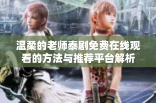 温柔的老师泰剧免费在线观看的方法与推荐平台解析