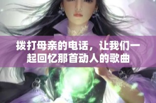 拨打母亲的电话，让我们一起回忆那首动人的歌曲
