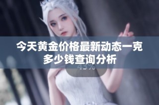 今天黄金价格最新动态一克多少钱查询分析