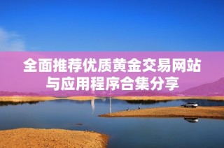 全面推荐优质黄金交易网站与应用程序合集分享