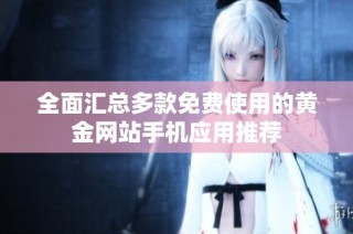 全面汇总多款免费使用的黄金网站手机应用推荐