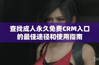 查找成人永久免费CRM入口的最佳途径和使用指南