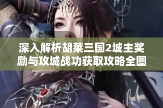 深入解析胡莱三国2城主奖励与攻城战功获取攻略全图解