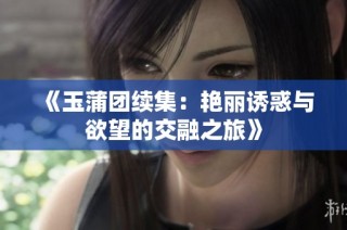《玉蒲团续集：艳丽诱惑与欲望的交融之旅》