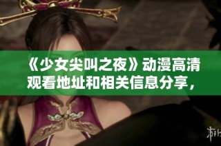 《少女尖叫之夜》动漫高清观看地址和相关信息分享，尽享惊悚乐趣