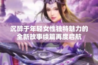 沉醉于年轻女性独特魅力的全新故事续篇再度启航