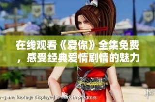 在线观看《爱你》全集免费，感受经典爱情剧情的魅力与温暖