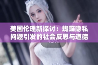 美国伦理新探讨：蝴蝶隐私问题引发的社会反思与道德争议