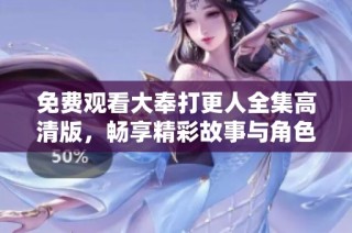 免费观看大奉打更人全集高清版，畅享精彩故事与角色体验