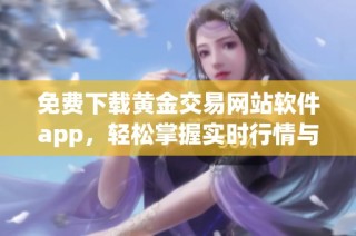 免费下载黄金交易网站软件app，轻松掌握实时行情与投资技巧