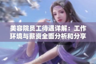 美容院员工待遇详解：工作环境与薪资全面分析和分享