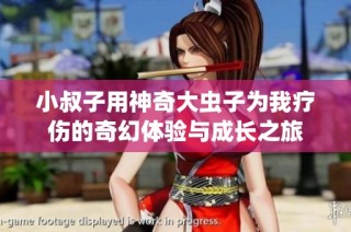 小叔子用神奇大虫子为我疗伤的奇幻体验与成长之旅