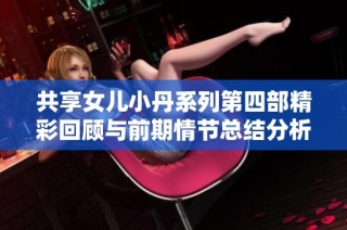 共享女儿小丹系列第四部精彩回顾与前期情节总结分析
