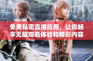 免费私密直播应用，让你畅享无阻观看体验和精彩内容分享