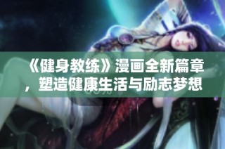 《健身教练》漫画全新篇章，塑造健康生活与励志梦想的精彩旅程