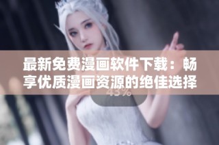 最新免费漫画软件下载：畅享优质漫画资源的绝佳选择