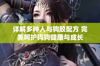 详解多种人与狗胶配方 完美呵护狗狗健康与成长