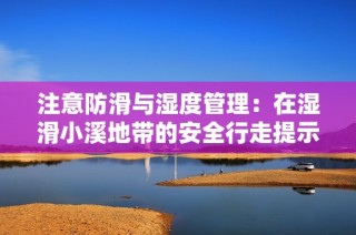 注意防滑与湿度管理：在湿滑小溪地带的安全行走提示