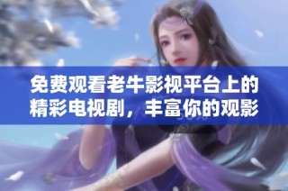 免费观看老牛影视平台上的精彩电视剧，丰富你的观影体验