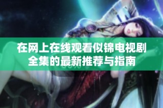 在网上在线观看似锦电视剧全集的最新推荐与指南
