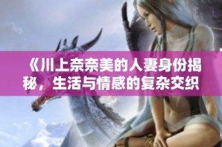 《川上奈奈美的人妻身份揭秘，生活与情感的复杂交织》