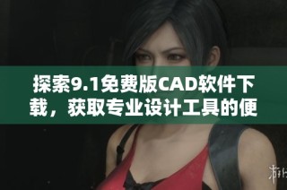 探索9.1免费版CAD软件下载，获取专业设计工具的便捷入口