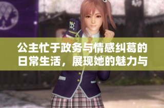 公主忙于政务与情感纠葛的日常生活，展现她的魅力与智慧