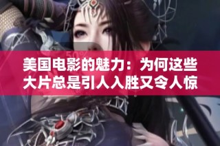 美国电影的魅力：为何这些大片总是引人入胜又令人惊叹