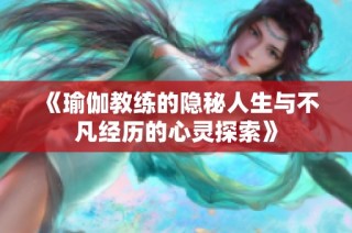 《瑜伽教练的隐秘人生与不凡经历的心灵探索》