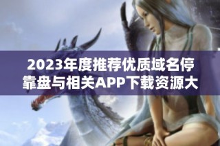 2023年度推荐优质域名停靠盘与相关APP下载资源大全